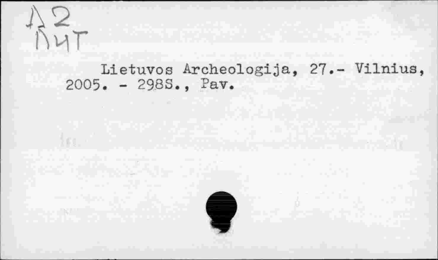 ﻿Lietuvos Archeologija, 27.- Vilnius 2005. - 29.8S., Pav.